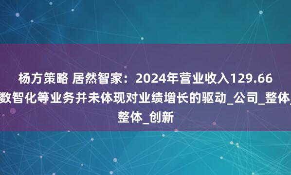杨方策略 居然智家：2024年营业收入129.66亿元 数智化等业务并未体现对业绩增长的驱动_公司_整体_创新