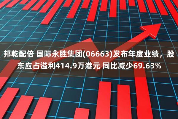 邦乾配倍 国际永胜集团(06663)发布年度业绩，股东应占溢利414.9万港元 同比减少69.63%