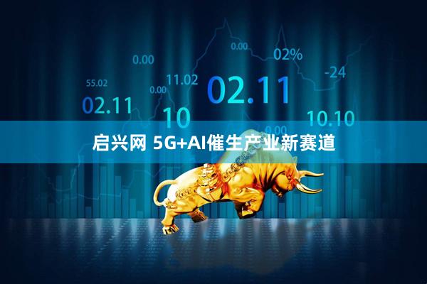 启兴网 5G+AI催生产业新赛道