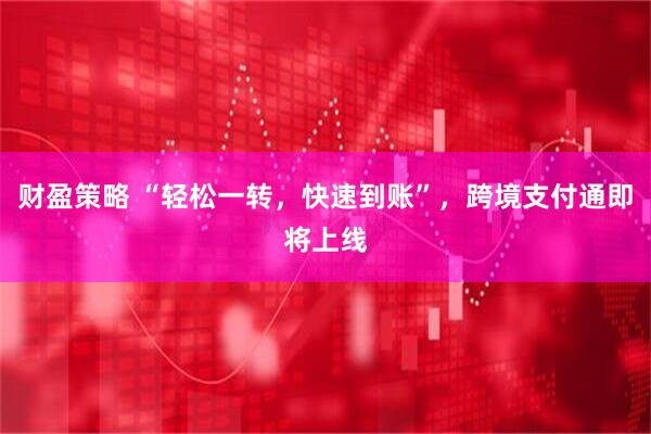 财盈策略 “轻松一转，快速到账”，跨境支付通即将上线