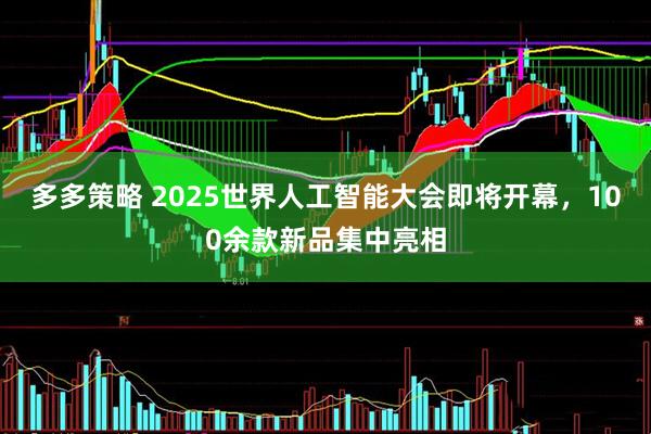 多多策略 2025世界人工智能大会即将开幕，100余款新品集中亮相