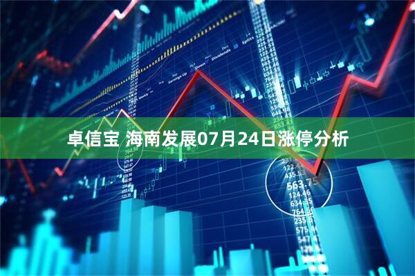 卓信宝 海南发展07月24日涨停分析