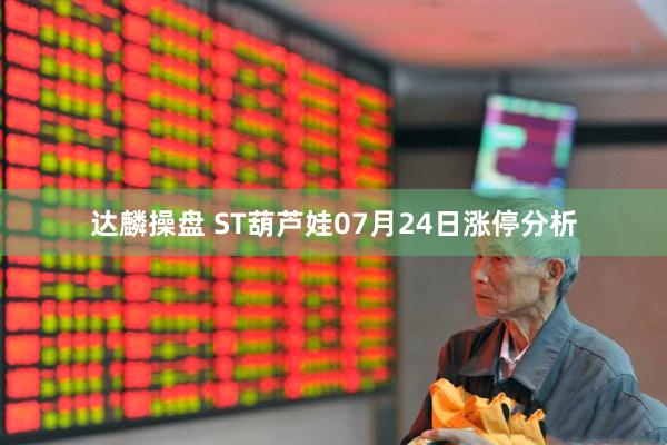 达麟操盘 ST葫芦娃07月24日涨停分析