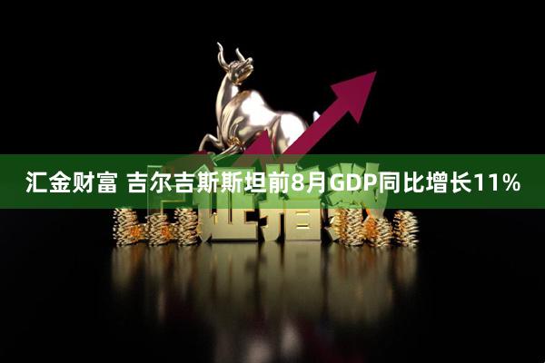 汇金财富 吉尔吉斯斯坦前8月GDP同比增长11%