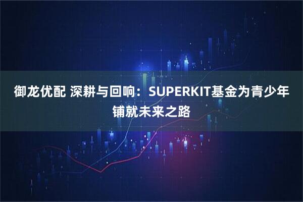 御龙优配 深耕与回响：SUPERKIT基金为青少年铺就未来之路