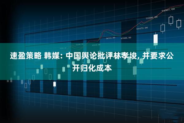 速盈策略 韩媒: 中国舆论批评林孝埈, 并要求公开归化成本