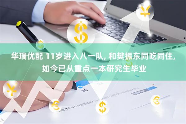 华瑞优配 11岁进入八一队, 和樊振东同吃同住, 如今已从重点一本研究生毕业