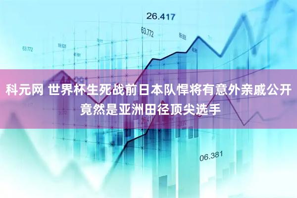 科元网 世界杯生死战前日本队悍将有意外亲戚公开 竟然是亚洲田径顶尖选手